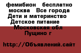 фемибион2,,бесплатно,москва - Все города Дети и материнство » Детское питание   . Московская обл.,Пущино г.